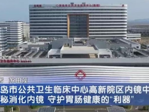 青岛市公共卫生临床中心（高新院区）内镜中心：探秘消化内镜 守护胃肠健康的“利器”